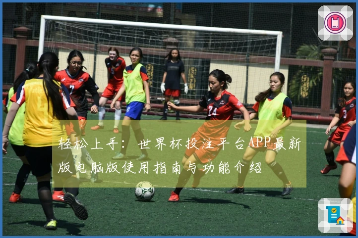 轻松上手：世界杯投注平台APP最新版电脑版使用指南与功能介绍