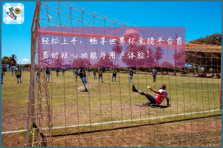 轻松上手，畅享世界杯竞猜平台首页的核心功能与用户体验！