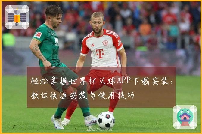 轻松掌握世界杯买球APP下载安装，教你快速安装与使用技巧