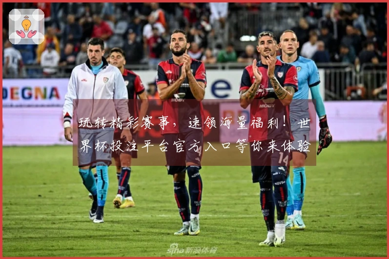 玩转精彩赛事，速领海量福利！世界杯投注平台官方入口等你来体验