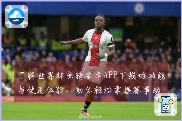 了解世界杯竞猜安卓APP下载的功能与使用体验，助你轻松掌握赛事动态
