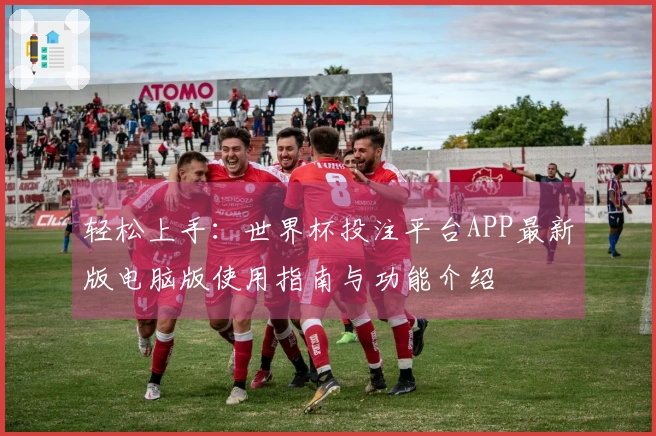 轻松上手：世界杯投注平台APP最新版电脑版使用指南与功能介绍
