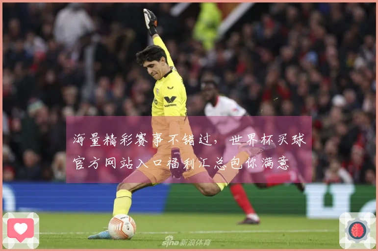 海量精彩赛事不错过，世界杯买球官方网站入口福利汇总包你满意