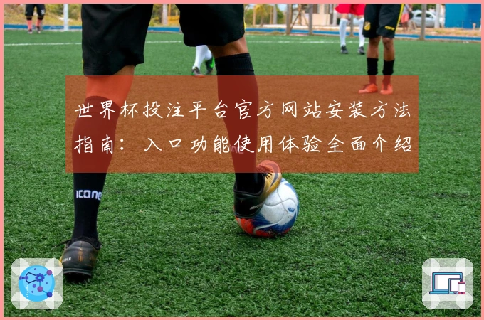 世界杯投注平台官方网站安装方法指南：入口功能使用体验全面介绍
