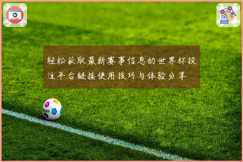 轻松获取最新赛事信息的世界杯投注平台链接使用技巧与体验分享