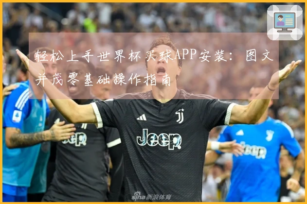 轻松上手世界杯买球APP安装:图文并茂零基础操作指南