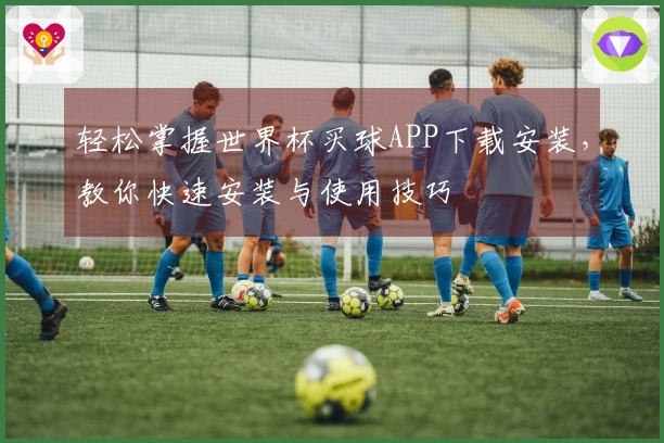 轻松掌握世界杯买球APP下载安装，教你快速安装与使用技巧