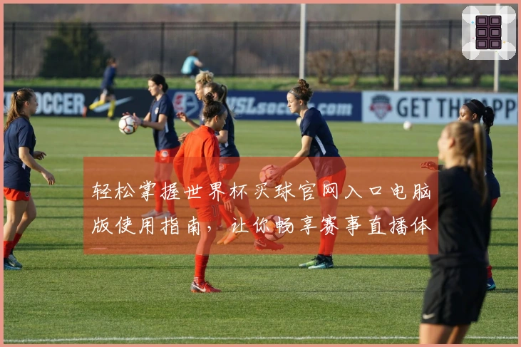 轻松掌握世界杯买球官网入口电脑版使用指南，让你畅享赛事直播体验